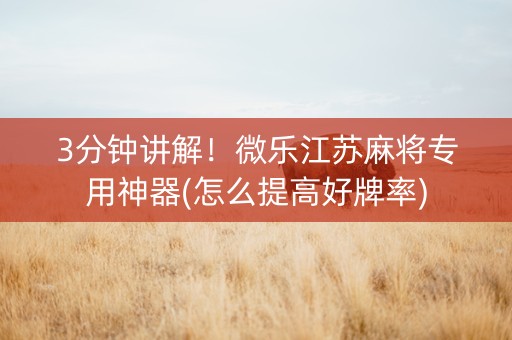 3分钟讲解！微乐江苏麻将专用神器(怎么提高好牌率)