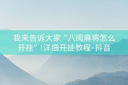 我来告诉大家“八闽麻将怎么开挂”!详细开挂教程-抖音