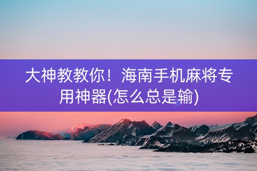 大神教教你！海南手机麻将专用神器(怎么总是输)