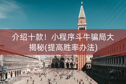 介绍十款！小程序斗牛骗局大揭秘(提高胜率办法)