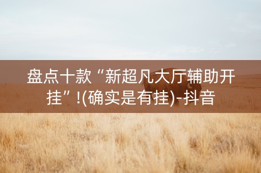 盘点十款“新超凡大厅辅助开挂”!(确实是有挂)-抖音