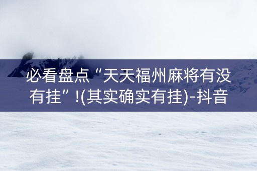 必看盘点“天天福州麻将有没有挂”!(其实确实有挂)-抖音