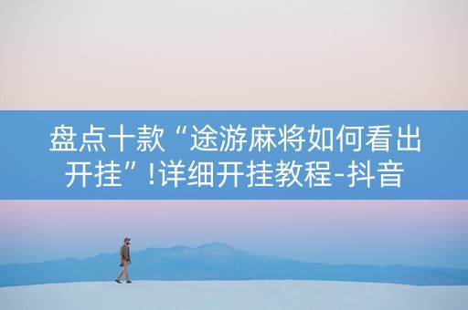 盘点十款“途游麻将如何看出开挂”!详细开挂教程-抖音