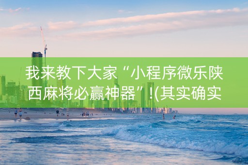 我来教下大家“小程序微乐陕西麻将必赢神器”!(其实确实有挂)-抖音