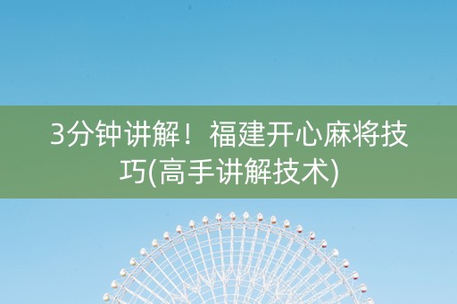 3分钟讲解！福建开心麻将技巧(高手讲解技术)