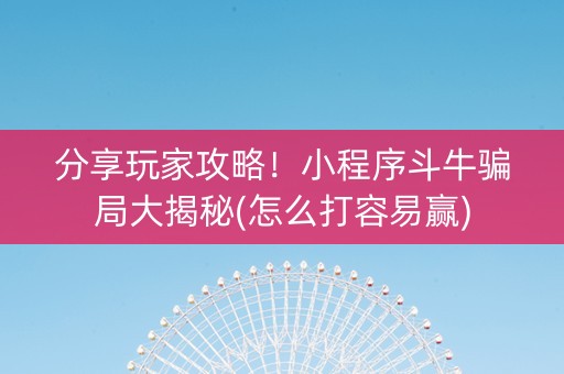 分享玩家攻略！小程序斗牛骗局大揭秘(怎么打容易赢)