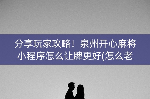 分享玩家攻略！泉州开心麻将小程序怎么让牌更好(怎么老输必备神器)