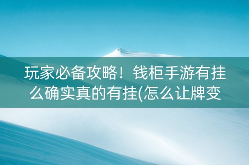 玩家必备攻略！钱柜手游有挂么确实真的有挂(怎么让牌变好)
