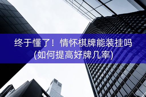 终于懂了！情怀棋牌能装挂吗(如何提高好牌几率)