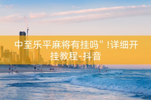 中至乐平麻将有挂吗”!详细开挂教程-抖音