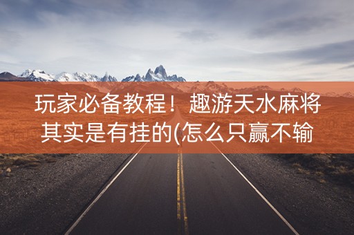 玩家必备教程！趣游天水麻将其实是有挂的(怎么只赢不输)
