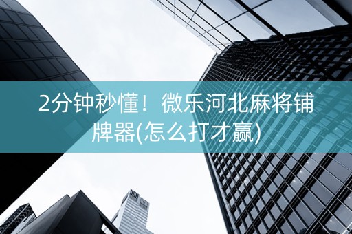 2分钟秒懂！微乐河北麻将铺牌器(怎么打才赢)