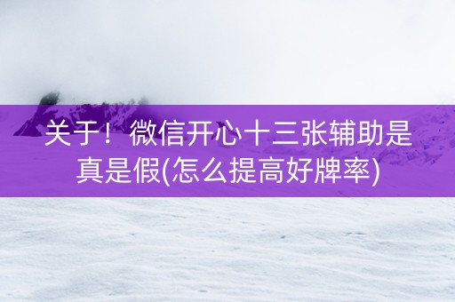 关于！微信开心十三张辅助是真是假(怎么提高好牌率)
