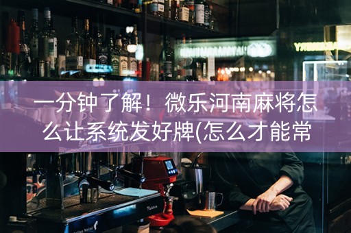 一分钟了解！微乐河南麻将怎么让系统发好牌(怎么才能常赢)