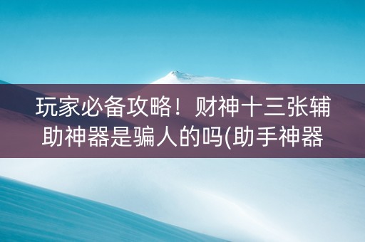 玩家必备攻略！财神十三张辅助神器是骗人的吗(助手神器外辅工具)
