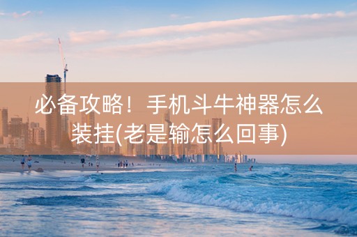 必备攻略！手机斗牛神器怎么装挂(老是输怎么回事)