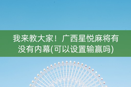 我来教大家！广西星悦麻将有没有内幕(可以设置输赢吗)