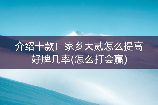 介绍十款！家乡大贰怎么提高好牌几率(怎么打会赢)