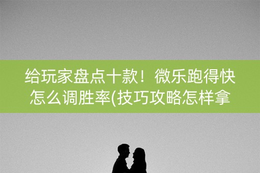给玩家盘点十款！微乐跑得快怎么调胜率(技巧攻略怎样拿好牌)