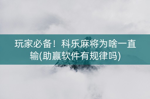 玩家必备！科乐麻将为啥一直输(助赢软件有规律吗)