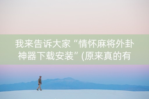 我来告诉大家“情怀麻将外卦神器下载安装”(原来真的有挂)-抖音