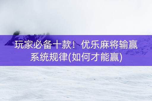 玩家必备十款！优乐麻将输赢系统规律(如何才能赢)