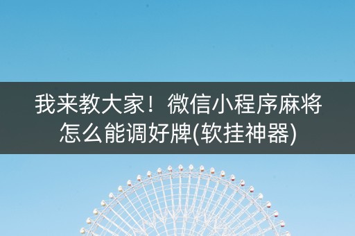 我来教大家！微信小程序麻将怎么能调好牌(软挂神器)