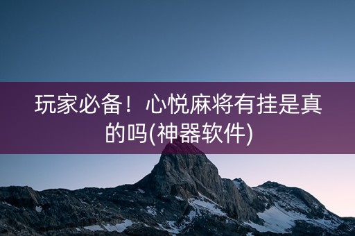 玩家必备！心悦麻将有挂是真的吗(神器软件)