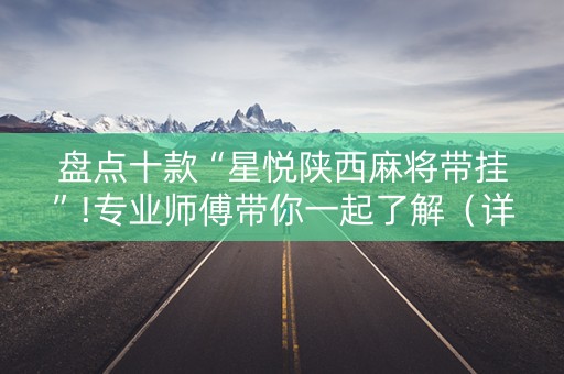 盘点十款“星悦陕西麻将带挂”!专业师傅带你一起了解（详细教程）-抖音