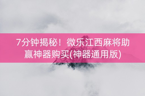 7分钟揭秘！微乐江西麻将助赢神器购买(神器通用版)