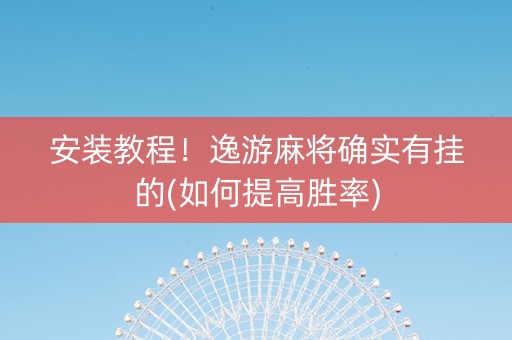 安装教程！逸游麻将确实有挂的(如何提高胜率)