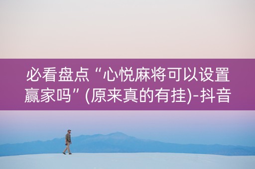 必看盘点“心悦麻将可以设置赢家吗”(原来真的有挂)-抖音