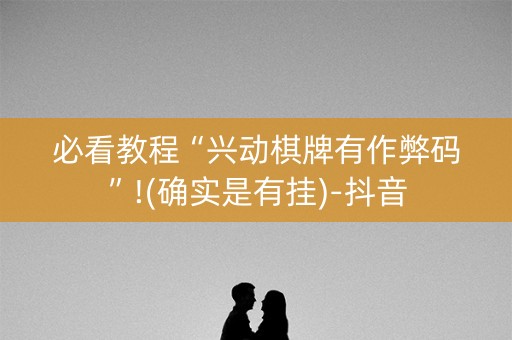 必看教程“兴动棋牌有作弊码”!(确实是有挂)-抖音
