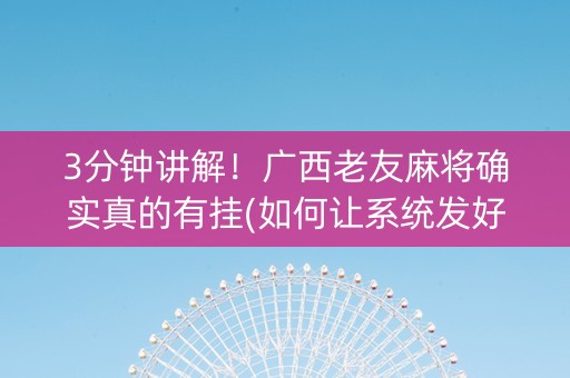 3分钟讲解！广西老友麻将确实真的有挂(如何让系统发好牌)