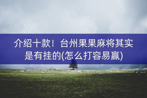 介绍十款！台州果果麻将其实是有挂的(怎么打容易赢)