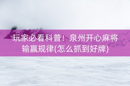 玩家必看科普！泉州开心麻将输赢规律(怎么抓到好牌)