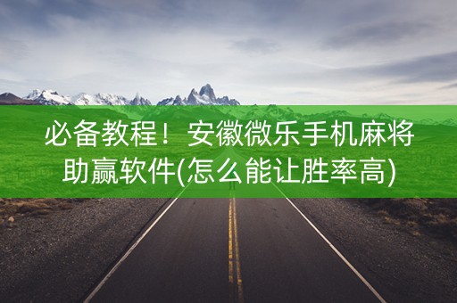 必备教程！安徽微乐手机麻将助赢软件(怎么能让胜率高)