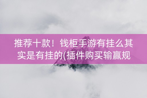 推荐十款！钱柜手游有挂么其实是有挂的(插件购买输赢规律)