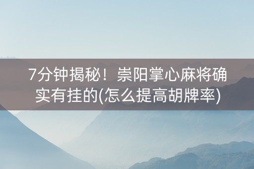 7分钟揭秘！崇阳掌心麻将确实有挂的(怎么提高胡牌率)