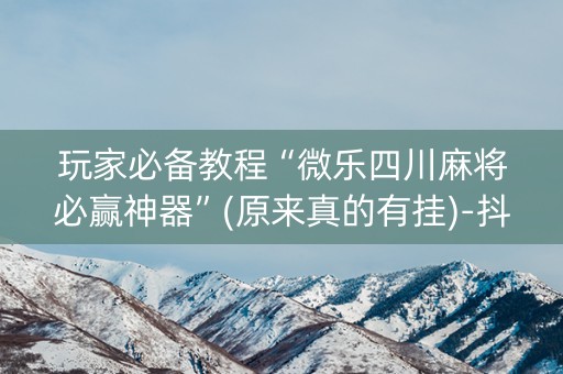 玩家必备教程“微乐四川麻将必赢神器”(原来真的有挂)-抖音