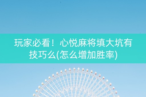 玩家必看！心悦麻将填大坑有技巧么(怎么增加胜率)