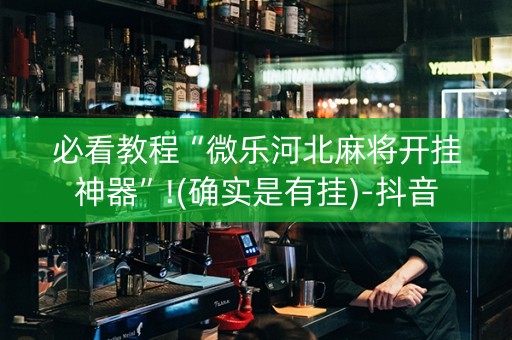 必看教程“微乐河北麻将开挂神器”!(确实是有挂)-抖音