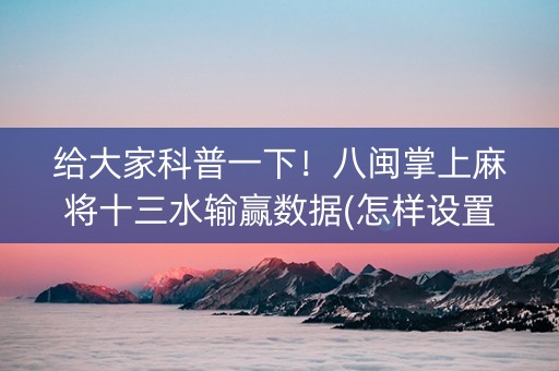给大家科普一下！八闽掌上麻将十三水输赢数据(怎样设置才容易赢)