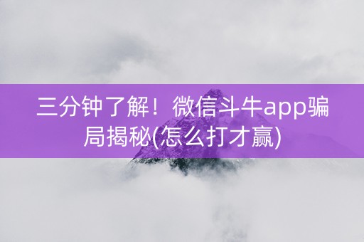 三分钟了解！微信斗牛app骗局揭秘(怎么打才赢)