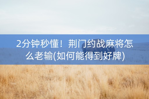 2分钟秒懂！荆门约战麻将怎么老输(如何能得到好牌)