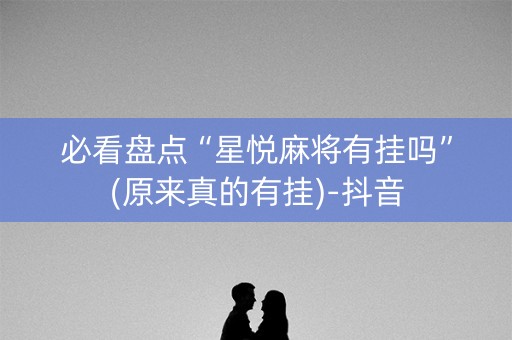 必看盘点“星悦麻将有挂吗”(原来真的有挂)-抖音