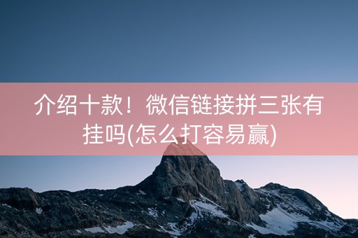 介绍十款！微信链接拼三张有挂吗(怎么打容易赢)