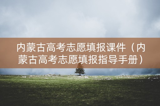 内蒙古高考志愿填报课件（内蒙古高考志愿填报指导手册）