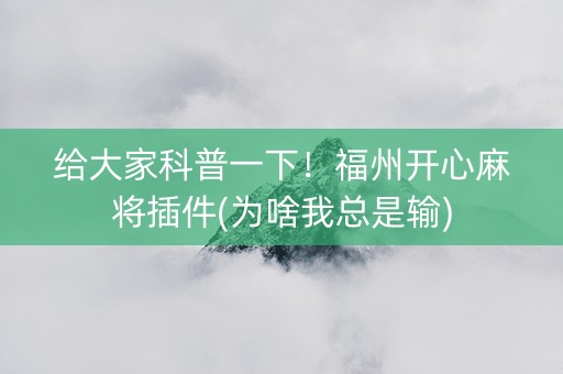 给大家科普一下！福州开心麻将插件(为啥我总是输)