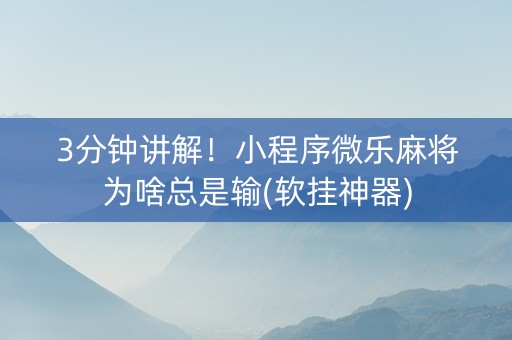 3分钟讲解！小程序微乐麻将为啥总是输(软挂神器)